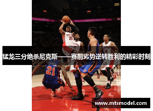 猛龙三分绝杀尼克斯——赛前劣势逆转胜利的精彩时刻