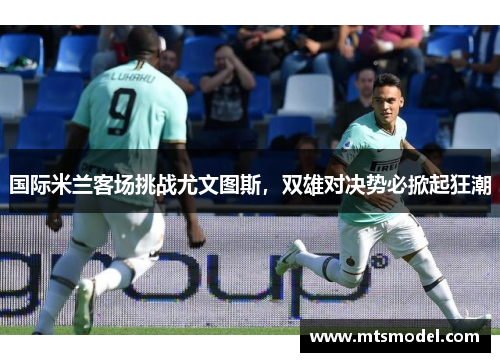 国际米兰客场挑战尤文图斯，双雄对决势必掀起狂潮