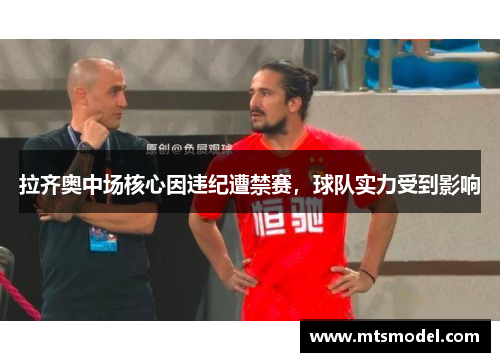 拉齐奥中场核心因违纪遭禁赛，球队实力受到影响