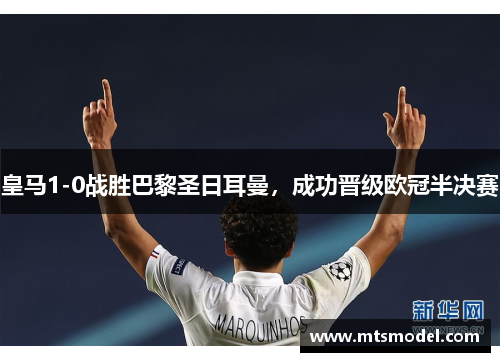 皇马1-0战胜巴黎圣日耳曼，成功晋级欧冠半决赛