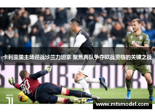 卡利亚里主场迎战沙兰力坦拿 聚焦两队争夺欧战资格的关键之战