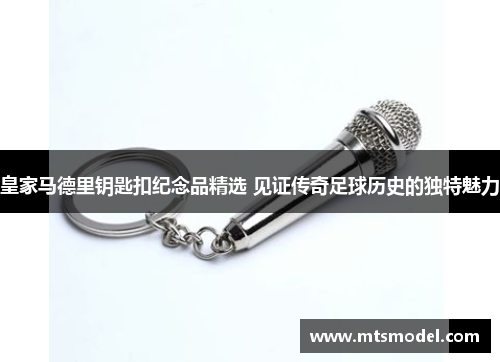 皇家马德里钥匙扣纪念品精选 见证传奇足球历史的独特魅力