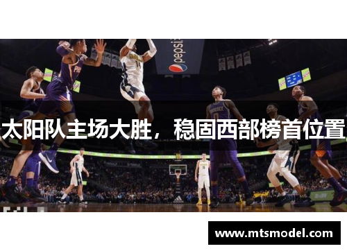 太阳队主场大胜，稳固西部榜首位置