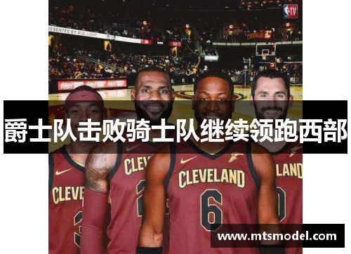 爵士队击败骑士队继续领跑西部