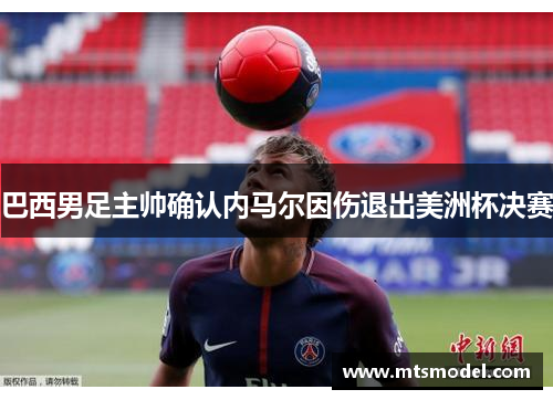 巴西男足主帅确认内马尔因伤退出美洲杯决赛
