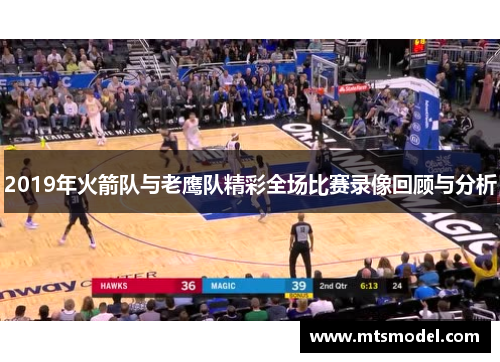 2019年火箭队与老鹰队精彩全场比赛录像回顾与分析