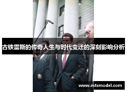 古铁雷斯的传奇人生与时代变迁的深刻影响分析
