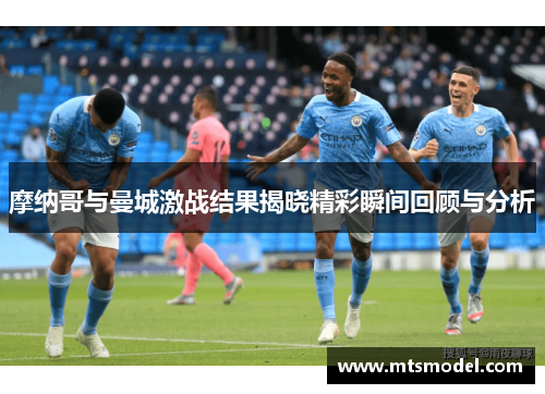 摩纳哥与曼城激战结果揭晓精彩瞬间回顾与分析