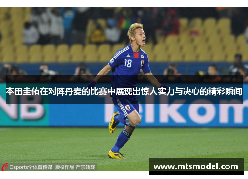 本田圭佑在对阵丹麦的比赛中展现出惊人实力与决心的精彩瞬间