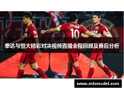 泰达与恒大精彩对决视频直播全程回顾及赛后分析