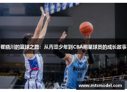 翟晓川的篮球之路：从青涩少年到CBA明星球员的成长故事