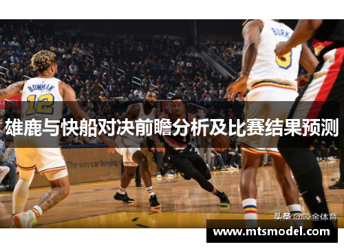 雄鹿与快船对决前瞻分析及比赛结果预测