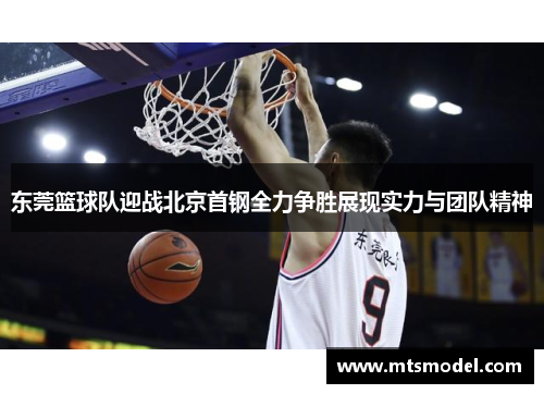 东莞篮球队迎战北京首钢全力争胜展现实力与团队精神