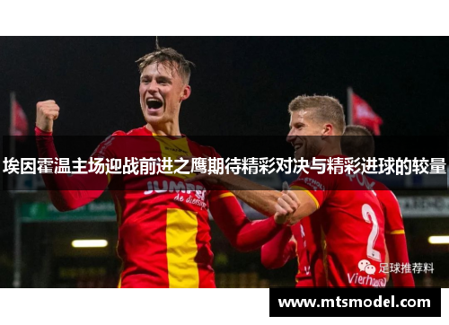 埃因霍温主场迎战前进之鹰期待精彩对决与精彩进球的较量
