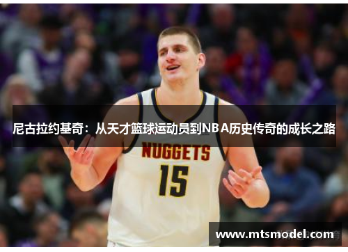 尼古拉约基奇：从天才篮球运动员到NBA历史传奇的成长之路