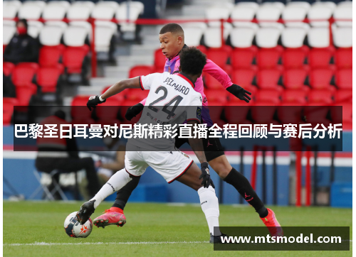 巴黎圣日耳曼对尼斯精彩直播全程回顾与赛后分析