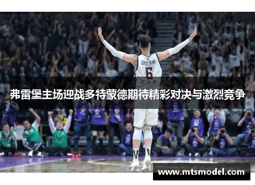 弗雷堡主场迎战多特蒙德期待精彩对决与激烈竞争