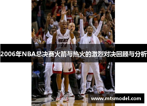 2006年NBA总决赛火箭与热火的激烈对决回顾与分析
